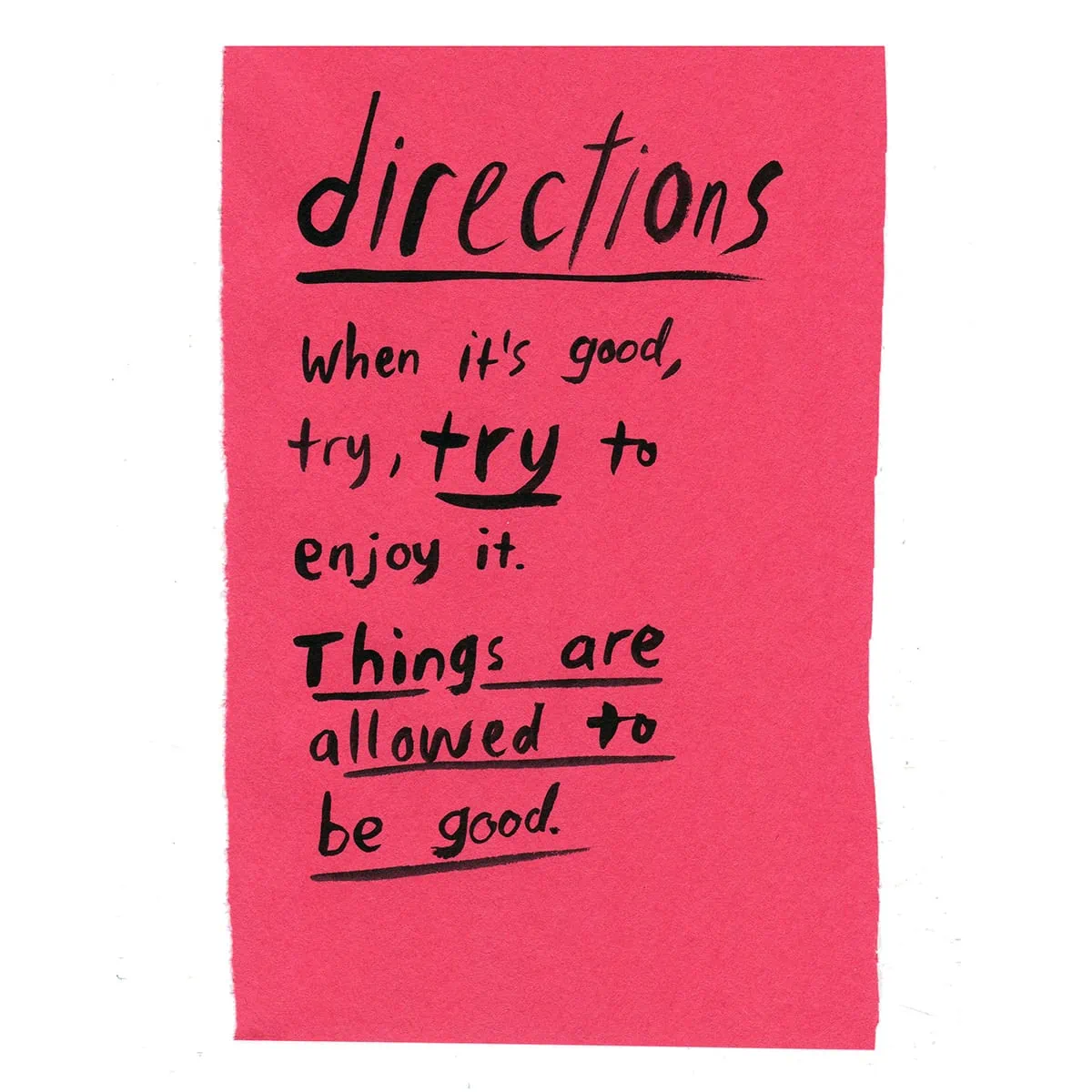 a pink piece of paper with the following written in ink: directions when it's good, try, try to enjoy it. Things are allowed to be good.